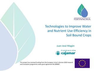 This project has received funding from the European Union’s Horizon 2020 research
and innovation programme under grant agreement No 689687
Technologies to Improve Water
and Nutrient Use Efficiency in
Soil Bound Crops
Juan José Magán
 