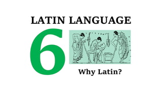 LATIN LANGUAGE
Why Latin?
 