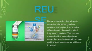 REU
SEReuse is the action that allows to
reuse the discarded goods or
products and to give it an equal or
different use to...