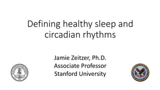 Defining healthy sleep and
circadian rhythms
Jamie Zeitzer, Ph.D.
Associate Professor
Stanford University
 