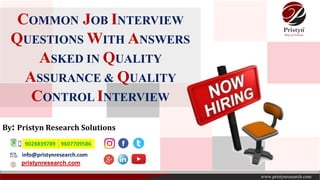 COMMON JOB INTERVIEW
QUESTIONS WITH ANSWERS
ASKED IN QUALITY
ASSURANCE & QUALITY
CONTROL INTERVIEW
info@pristynresearch.com
pristynresearch.com
By: Pristyn Research Solutions
9028839789 9607709586
 