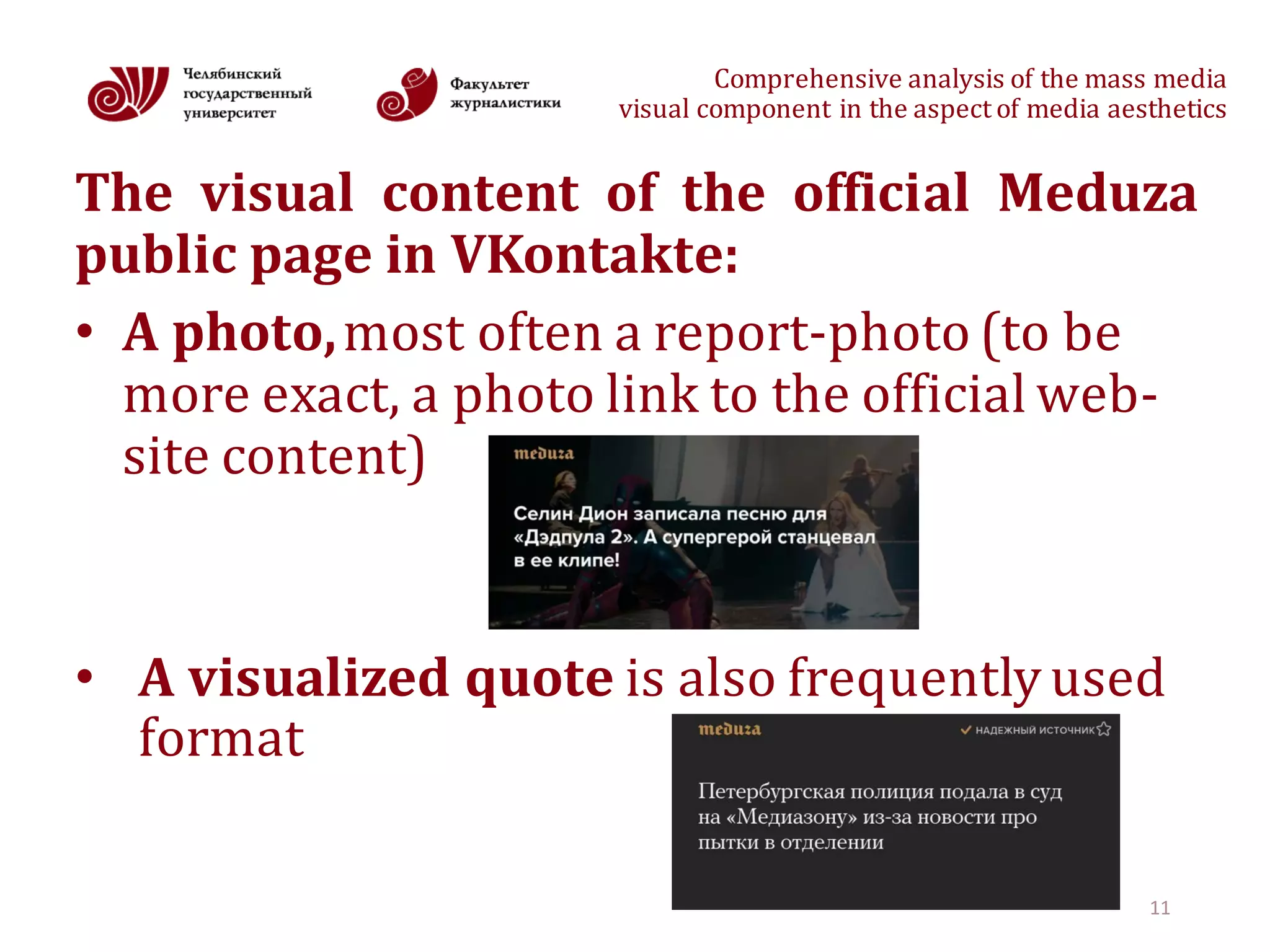 Comprehensive	analysis	of	the	mass	media
visual	component	in	the	aspect	of	media	aesthetics
The visual content of the official Meduza
public page in VKontakte:
• A	photo,most	often	a	report-photo	(to	be	
more	exact,	a	photo	link	to	the	official	web-
site	content)
• A	visualized	quote	is	also	frequently	used	
format
11
 