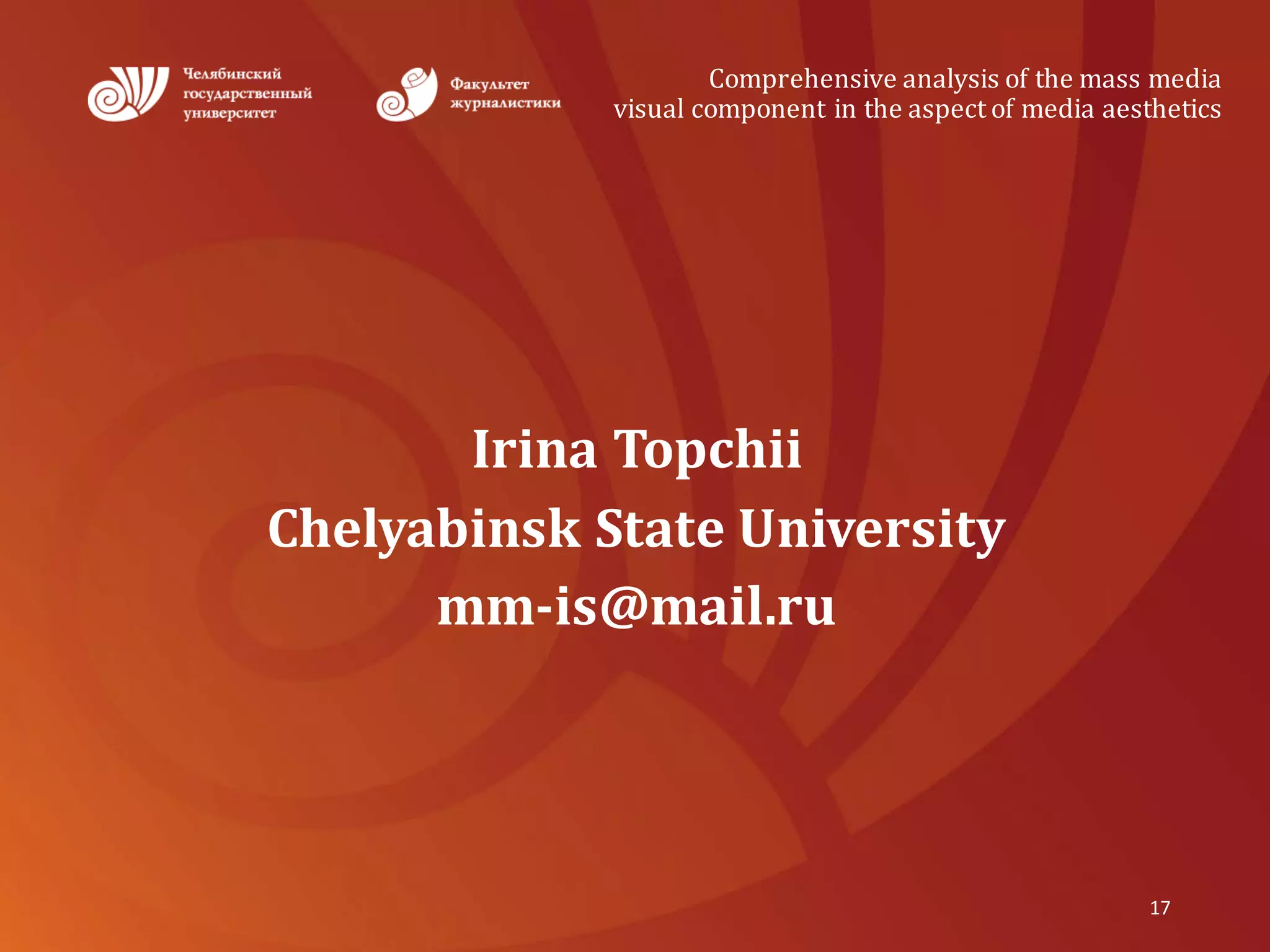 Comprehensive	analysis	of	the	mass	media
visual	component	in	the	aspect	of	media	aesthetics
Irina	Topchii
Chelyabinsk	State	University
mm-is@mail.ru
17
 
