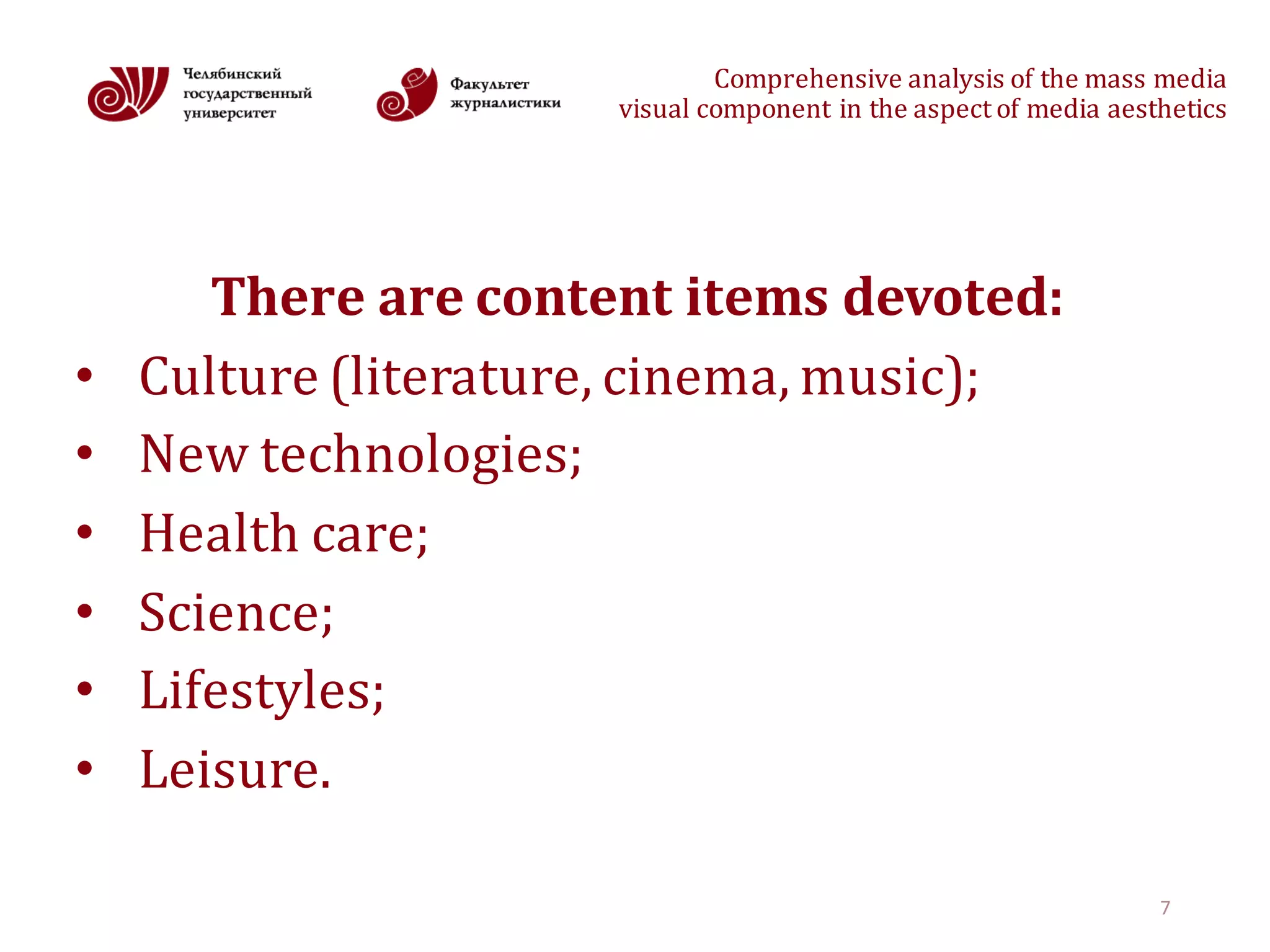 Comprehensive	analysis	of	the	mass	media
visual	component	in	the	aspect	of	media	aesthetics
There	are	content	items	devoted:
• Culture (literature,	cinema,	music);
• New technologies;
• Health care;
• Science;
• Lifestyles;
• Leisure.	
7
 