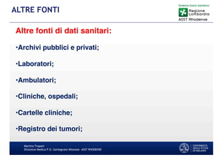 Martino Trapani
Direzione Medica P.O. Garbagnate Milanese –ASST RHODENSE
ALTRE FONTI
Altre fonti di dati sanitari:
•Archivi pubblici e privati;
•Laboratori;
•Ambulatori;
•Cliniche, ospedali;
•Cartelle cliniche;
•Registro dei tumori;
 