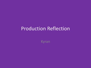 Production Reflection
Kyran
 
