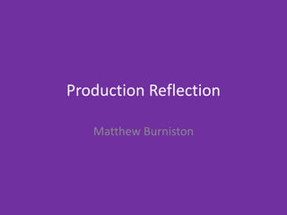 Production Reflection
Matthew Burniston
 