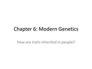 Chapter 6: Modern Genetics
How are traits inherited in people?
 