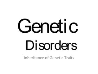 Genetic
Disorders
Inheritance of Genetic Traits
 