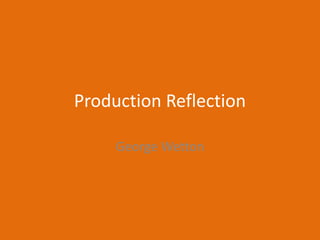Production Reflection
George Wetton
 