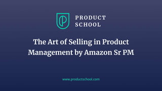 www.productschool.com
The Art of Selling in Product
Management by Amazon Sr PM
 