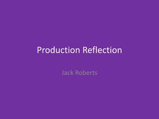 Production Reflection
Jack Roberts
 