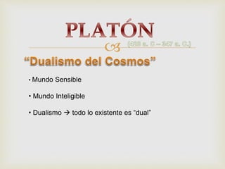 
• Mundo Sensible
• Mundo Inteligible
• Dualismo todo lo existente es “dual”