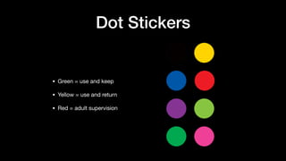 Dot Stickers
• Green = use and keep

• Yellow = use and return

• Red = adult supervision
 