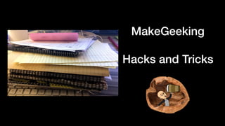 MakeGeeking
Hacks and Tricks
 