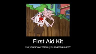 First Aid Kit
Do you know where you materials are?
 