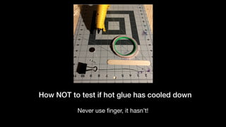 How NOT to test if hot glue has cooled down
Never use ﬁnger, it hasn’t!
 