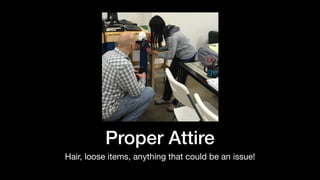 Proper Attire
Hair, loose items, anything that could be an issue!
 