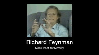 Richard Feynman
Mock Teach for Mastery
 