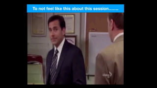 To not feel like this about this session…….
 