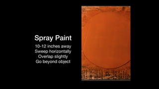 Spray Paint
10-12 inches away

Sweep horizontally

Overlap slightly

Go beyond object
 