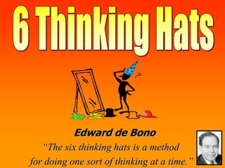 Edward de Bono
“The six thinking hats is a method
for doing one sort of thinking at a time.”
 