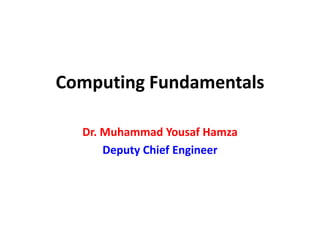 Computing Fundamentals
Dr. Muhammad Yousaf Hamza
Deputy Chief Engineer
 