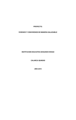 PROYECTO:
VIVIENDO Y CONVIVIENDO DE MANERA SALUDABLE
INSTITUCION EDUCATIVA SEGUNDO HENAO
CALARCA QUINDIO
AÑO 2019
 
