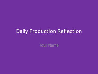 Daily Production Reflection
Your Name
 
