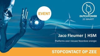Jaco Fleumer | HSM
Platforms voor nieuwe Noordzee energie
 