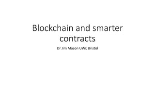 Blockchain and smarter
contracts
Dr Jim Mason UWE Bristol
 