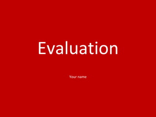 Evaluation
Your name
 