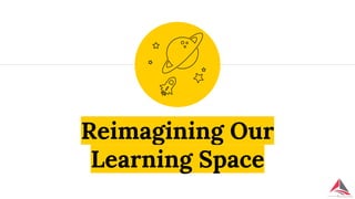 Reimagining Our
Learning Space
 