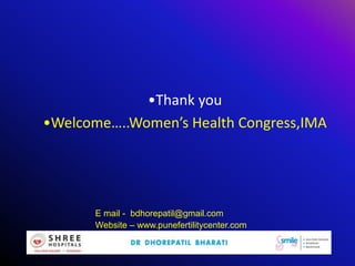 •Thank you
•Welcome…..Women’s Health Congress,IMA
E mail - bdhorepatil@gmail.com
Website – www.punefertilitycenter.com
 