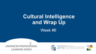 Week #6
Cultural Intelligence
and Wrap Up
 