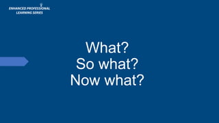 What?
So what?
Now what?
 