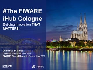 Gianluca Dianese
Detecon International GmbH
FIWARE Global Summit, Genoa May 2019
#The FIWARE
iHub Cologne
Building Innovation THAT
MATTERS!
 