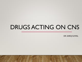 DRUGS ACTING ON CNS
DR. SAROJ SUWAL
 