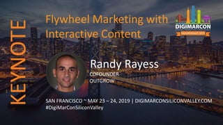 Randy Rayess
COFOUNDER
OUTGROW
SAN FRANCISCO ~ MAY 23 – 24, 2019 | DIGIMARCONSILICONVALLEY.COM
#DigiMarConSiliconValley
Flywheel Marketing with
Interactive Content
KEYNOTE
 