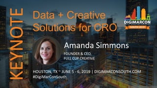 KEYNOTE
Amanda Simmons
FOUNDER & CEO,
FULL CUP CREATIVE
HOUSTON, TX ~ JUNE 5 - 6, 2019 | DIGIMARCONSOUTH.COM
#DigiMarConSouth
Data + Creative
Solutions for CRO
 