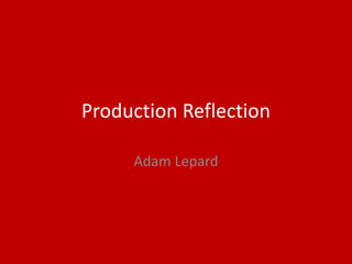 Production Reflection
Adam Lepard
 
