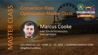 Marcus Cooke
DIRECTOR OF TECHNOLOGY,
SPACE BETWEEN
LOS ANGELES, CA ~ JUNE 12 - 13, 2019 | DIGIMARCONWEST.COM
#DigiMarConWest
Conversion Rate
Optimization Master Class
MASTERCLASS
 