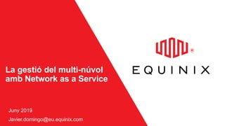 La gestió del multi-núvol
amb Network as a Service
Juny 2019
Javier.domingo@eu.equinix.com
 