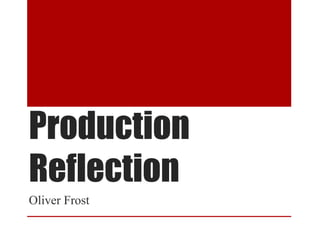 Production
Reflection
Oliver Frost
 