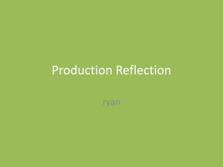 Production Reflection
ryan
 