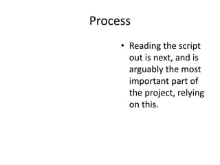 Process
• Reading the script
out is next, and is
arguably the most
important part of
the project, relying
on this.
 