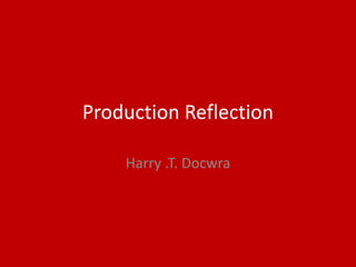 Production Reflection
Harry .T. Docwra
 