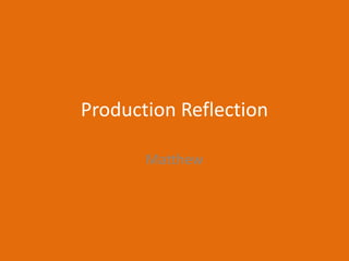Production Reflection
Matthew
 