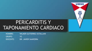 PERICARDITIS Y
TAPONAMIENTO CARDIACO
NOMBRE: WILMER GUTIERREZ ESTALLANI
GRUPO: 1G
DOCENTE: DR. JAVIER SAAVEDRA
 