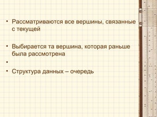 • Рассматриваются все вершины, связанные
с текущей
• Выбирается та вершина, которая раньше
была рассмотрена
•
• Структура данных – очередь
 